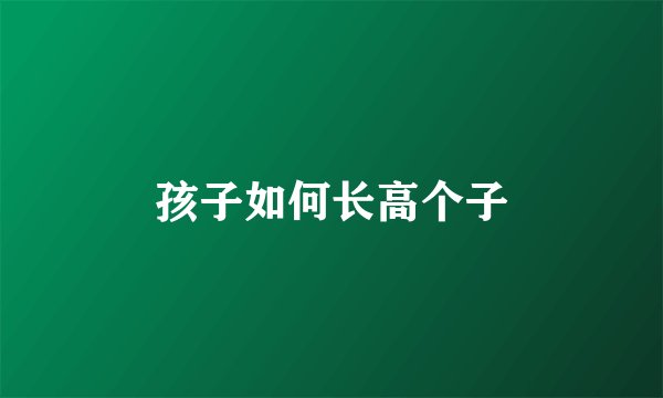 孩子如何长高个子