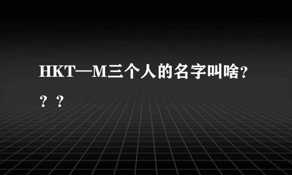 HKT—M三个人的名字叫啥？？？