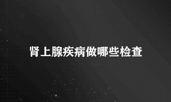肾上腺疾病做哪些检查