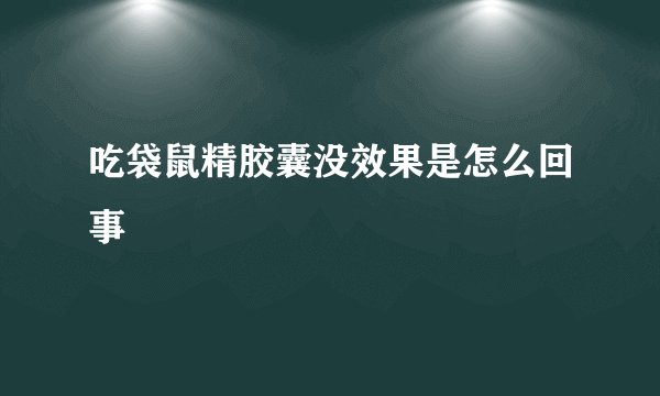 吃袋鼠精胶囊没效果是怎么回事