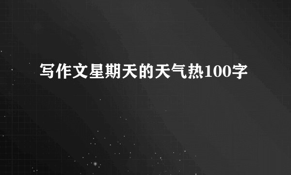 写作文星期天的天气热100字
