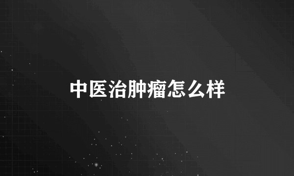 中医治肿瘤怎么样