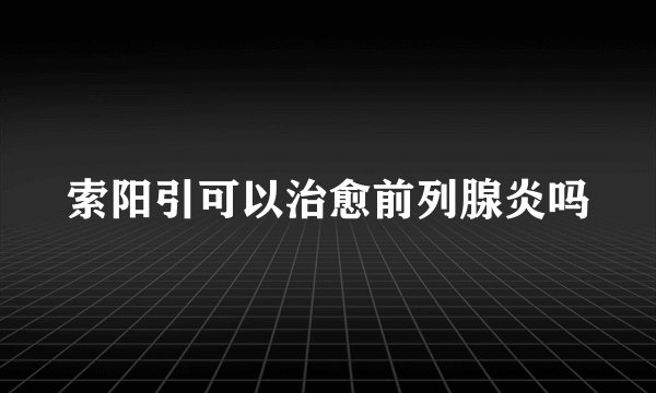 索阳引可以治愈前列腺炎吗