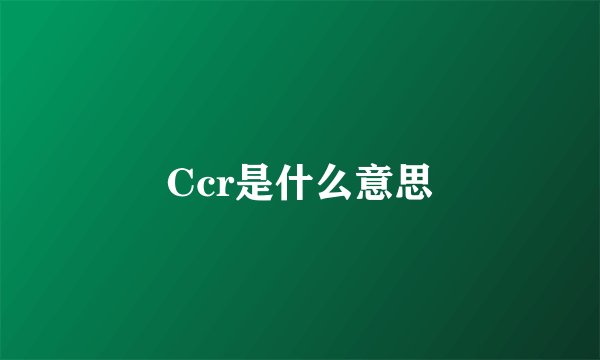 Ccr是什么意思