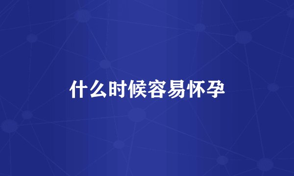 什么时候容易怀孕