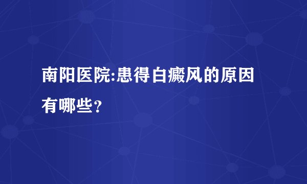 南阳医院:患得白癜风的原因有哪些？