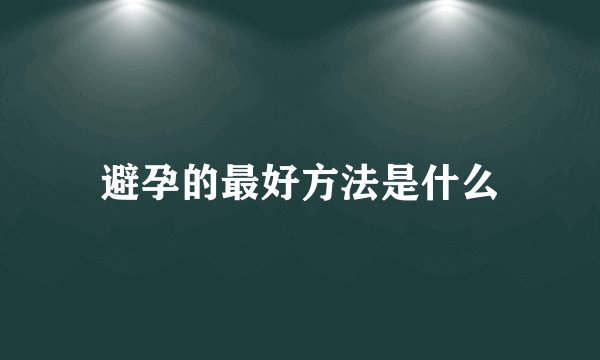 避孕的最好方法是什么