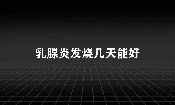 乳腺炎发烧几天能好