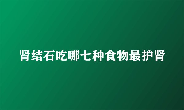 肾结石吃哪七种食物最护肾