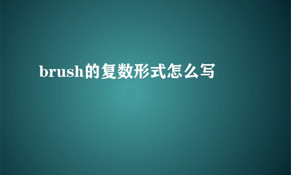 brush的复数形式怎么写