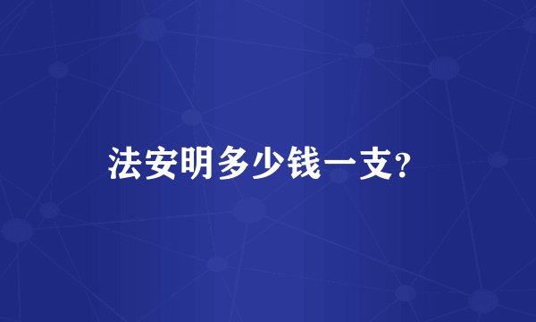法安明多少钱一支？