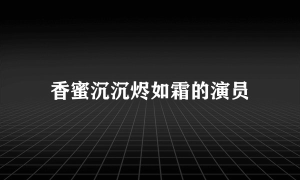 香蜜沉沉烬如霜的演员