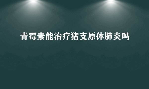 青霉素能治疗猪支原体肺炎吗