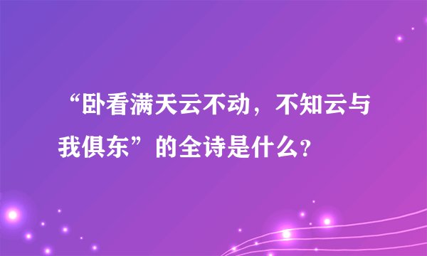 “卧看满天云不动，不知云与我俱东”的全诗是什么？