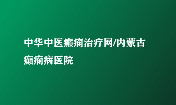中华中医癫痫治疗网/内蒙古癫痫病医院