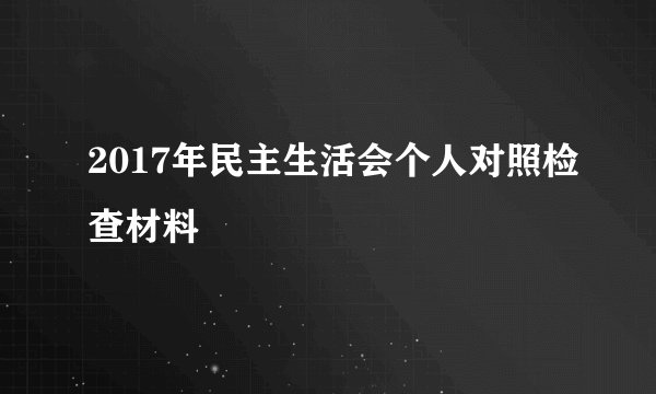 2017年民主生活会个人对照检查材料
