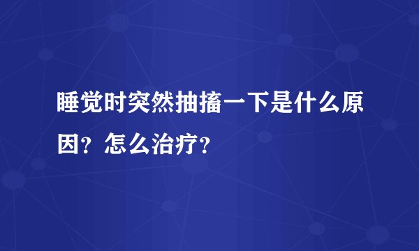 睡觉时突然抽搐一下是什么原因？怎么治疗？