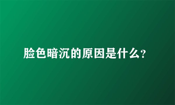 脸色暗沉的原因是什么？