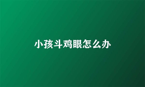小孩斗鸡眼怎么办