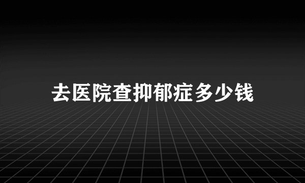 去医院查抑郁症多少钱