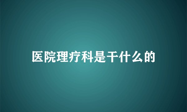 医院理疗科是干什么的