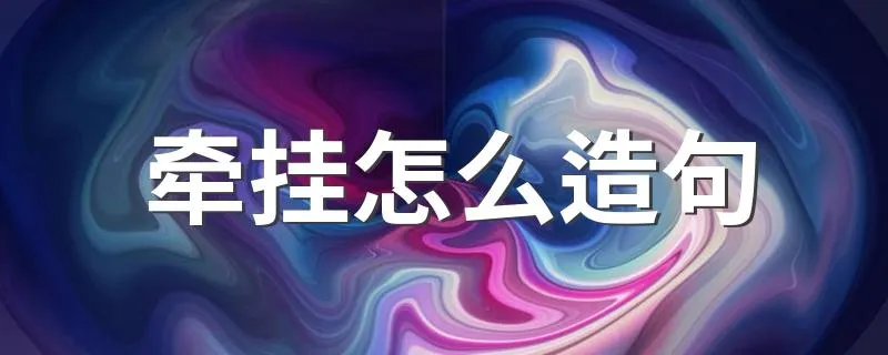 牵挂怎么造句 牵挂造句