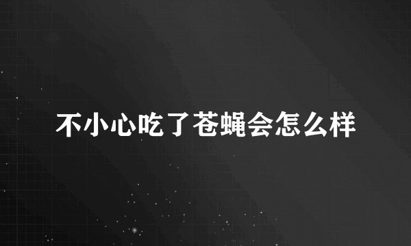 不小心吃了苍蝇会怎么样