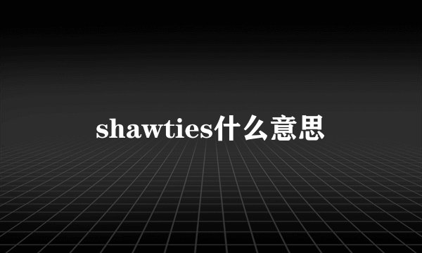 shawties什么意思