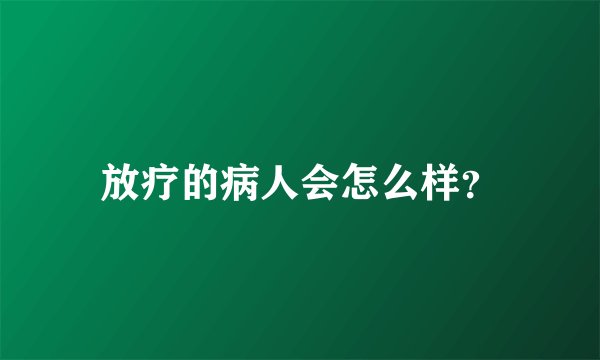 放疗的病人会怎么样？