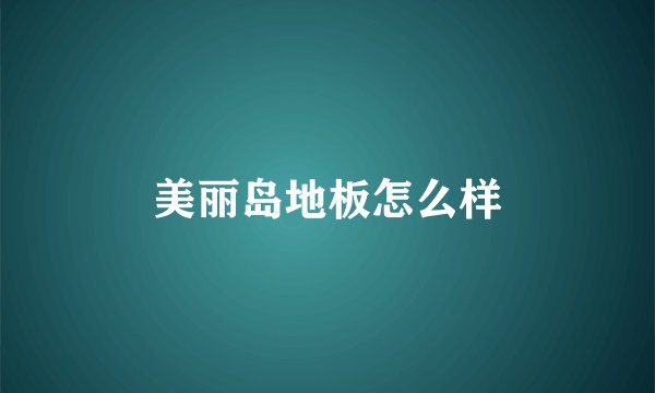 美丽岛地板怎么样