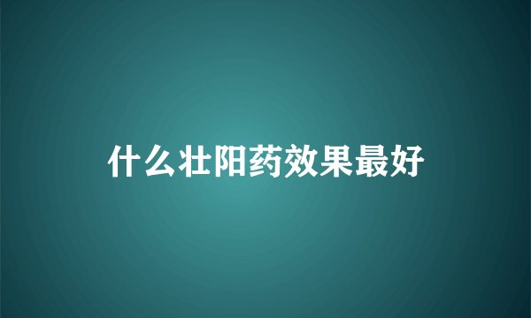 什么壮阳药效果最好