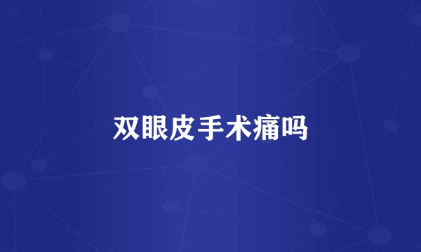 双眼皮手术痛吗