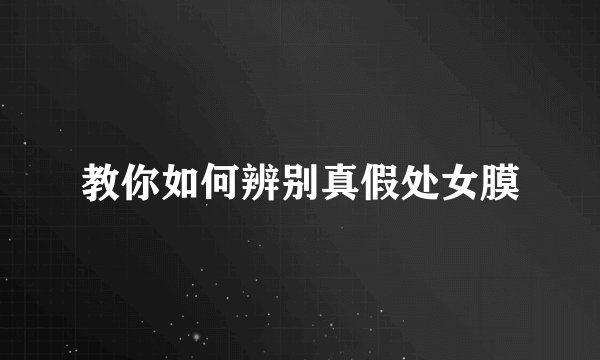 教你如何辨别真假处女膜
