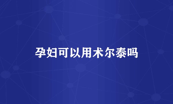 孕妇可以用术尔泰吗