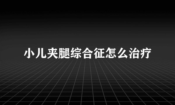 小儿夹腿综合征怎么治疗