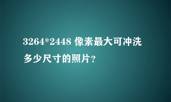 3264*2448 像素最大可冲洗多少尺寸的照片？