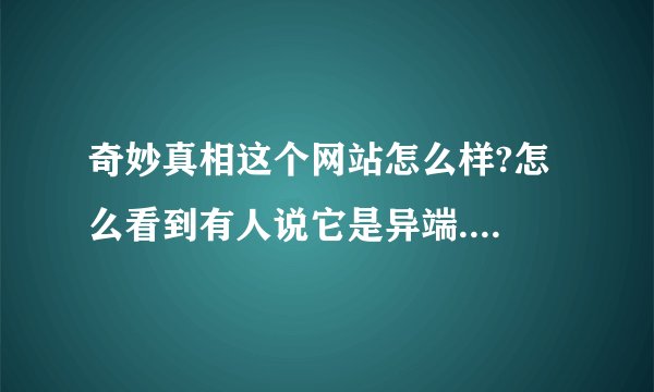 奇妙真相这个网站怎么样?怎么看到有人说它是异端....