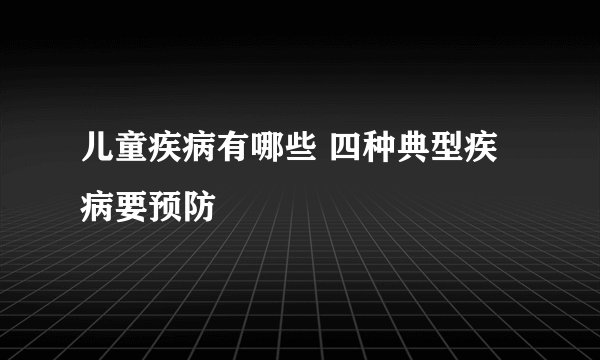 儿童疾病有哪些 四种典型疾病要预防