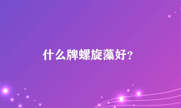 什么牌螺旋藻好?