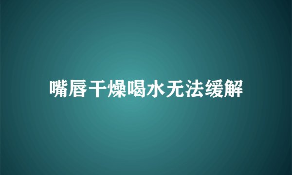 嘴唇干燥喝水无法缓解