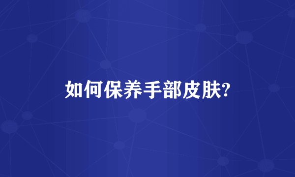 如何保养手部皮肤?