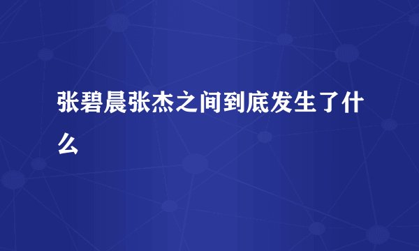 张碧晨张杰之间到底发生了什么