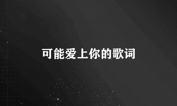 可能爱上你的歌词