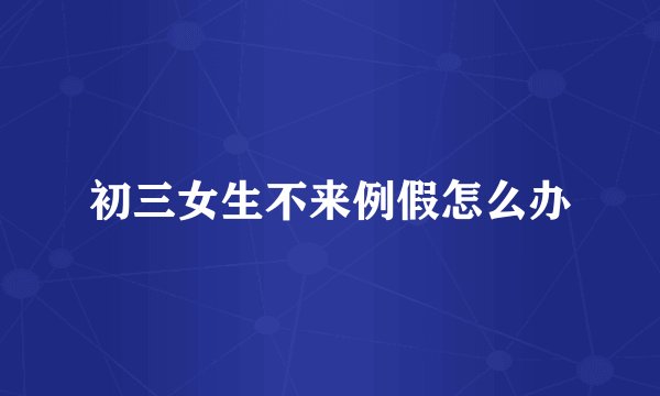 初三女生不来例假怎么办