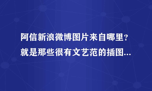 阿信新浪微博图片来自哪里？就是那些很有文艺范的插图，好像是某网站，但是网址当时没有记下来！