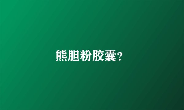熊胆粉胶囊？