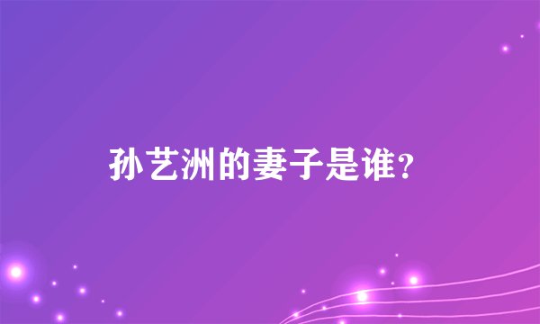 孙艺洲的妻子是谁?