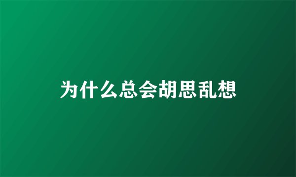 为什么总会胡思乱想