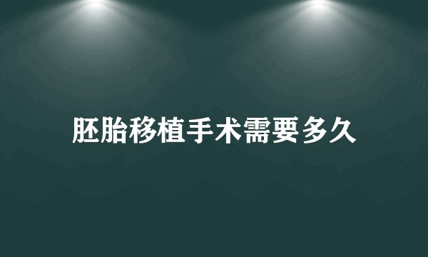 胚胎移植手术需要多久