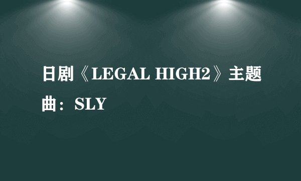日剧《LEGAL HIGH2》主题曲：SLY